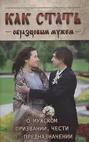 Как стать образцовым мужем. О мужском призвании, чести и предназначении