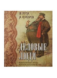 Деловые люди. Повседневная жизнь московского купечества. (шелк)