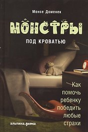 Монстры под кроватью: Как помочь ребенку победить любые страхи