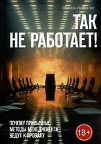 Так не работает! Почему привычные методы менеджмента ведут к провалу