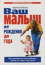 Ваш малыш от рождения до года: Как развивается ваш ребенок, каким он станет год спустя