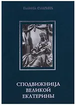 Сподвижница Великой Екатерины: (очерки о жизни и деятельности директора Петербургской Академии наук княгини Екатерины Романовны Дашковой)