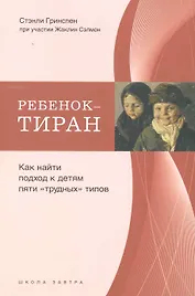 Ребенок-тиран. Как найти подход к детям пяти "трудных" типов