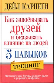 Как завоёвывать друзей и оказывать влияние на людей. 5 навыков / 2-е изд.