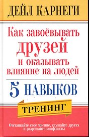 Как завоёвывать друзей и оказывать влияние на людей. 5 навыков / 2-е изд.