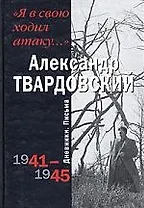 Я в свою ходил атаку: Дневники . Письма 1941-1945