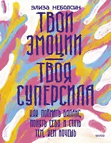 Твои эмоции — твоя суперсила. Как поймать баланс, понять себя и стать тем, кем хочешь