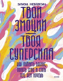 Твои эмоции — твоя суперсила. Как поймать баланс, понять себя и стать тем, кем хочешь