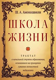 Школа жизни. Трактат о начальной ступени образования, основанного на принципах гуманной педагогики