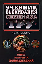 Учебник выживания Спецназа ГРУ. Опыт элитных подразделений
