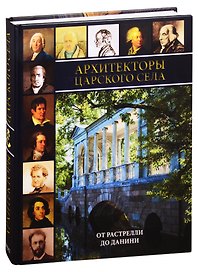 Архтекторы Царского Села. От Растрелли до Данини