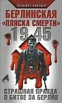 1945.Берлинская "пляска смерти".Страшная правда о битве за Берлин