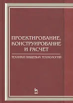 Проектирование конструирование и расчет техники пищевых технологий. Учебник 1-е изд.