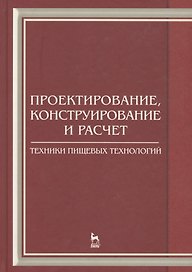 Проектирование конструирование и расчет техники пищевых технологий. Учебник 1-е изд.