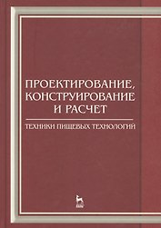 Проектирование конструирование и расчет техники пищевых технологий. Учебник 1-е изд.