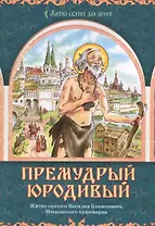 Премудрый юродивый. Житие святого Василия Блаженного, московского чудотворца
