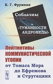 Соблазны "Туманности Андромеды". Лейтмотивы коммунистической утопии от Томаса Мора до Ефремова и Стругацких