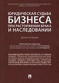 Юридическая судьба бизнеса при расторжении брака и наследовании. Монография - 0