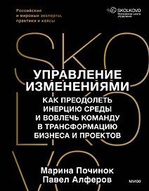 Управление изменениями. Как преодолеть инерцию среды и вовлечь команду в трансформацию бизнеса и проектов