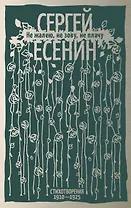 Не жалею, не зову, не плачу. Стихотворения 1910—1925