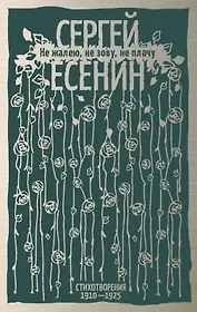 Не жалею, не зову, не плачу. Стихотворения 1910—1925