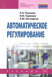 Автоматическое регулирование: Учебник - 2-е изд.стер. - (Среднее профессиональное образование) (ГРИФ) /Рульнов А.А. Горюнов И.И. Евстафьев К.Ю.