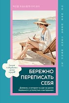 Бережно переписать себя. Дневник, в котором ты шаг за шагом борешься с усталостью и выгоранием