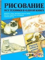 Рисуем собак и кошек  Акварель, гуашь, маслянные краски, акрил, пастель, графитные карандаши и многое другое : пер. с англ.