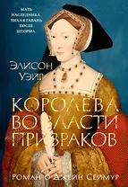 Королева во власти призраков. Роман о Джейн Сеймур