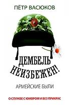 Дембель неизбежен! Армейские были. О службе с юмором и без прикрас