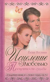 Исцеление любовью. Кн.2. Превратности судьбы