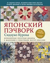 Японский пэчворк Сидзуко Куроха. Великолепные лоскутные дизайны с шаблонами и пошаговыми мастер–классами