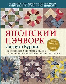 Японский пэчворк Сидзуко Куроха. Великолепные лоскутные дизайны с шаблонами и пошаговыми мастер–классами