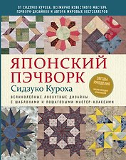 Японский пэчворк Сидзуко Куроха. Великолепные лоскутные дизайны с шаблонами и пошаговыми мастер–классами