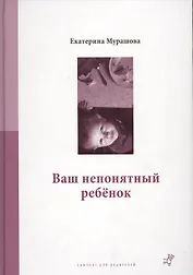 Ваш непонятный ребенок: психологические прописи для родителей