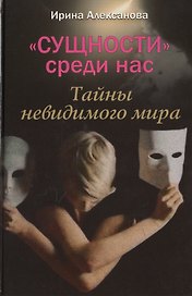 «Сущности» среди нас. Тайны невидимого мира