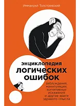 Энциклопедия логических ошибок: Заблуждения, манипуляции, когнитивные искажения и другие враги здравого смысла
