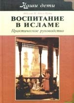 

Воспитание в Исламе. Наши дети. Практическое руководство