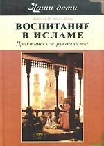 Воспитание в Исламе. Наши дети. Практическое руководство