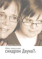 Мама, почему у меня синдром Дауна?/ 2-е изд., доп.