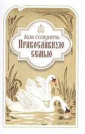 Как создать православную семью. По трудам святителя Филарета Московского христианам, живущим в миру