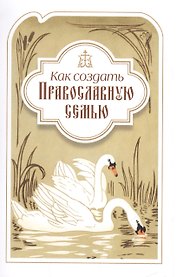 Как создать православную семью. По трудам святителя Филарета Московского христианам, живущим в миру