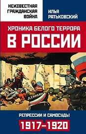 Хроника белого террора в России. Репрессии и самосуды (1917–1920 гг.)