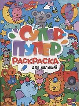СУПЕР-ПУПЕР РАСКРАСКА. ДЛЯ МАЛЫШЕЙ