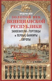 Золотой век Венецианской республики. Завоеватели, торговцы и первые банкиры Европы