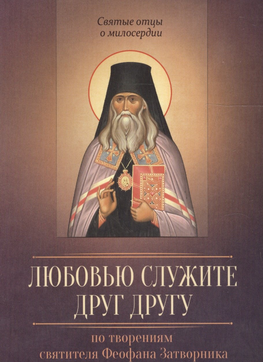 

Любовью служите друг другу. По творениям святителя Феофана Затворника