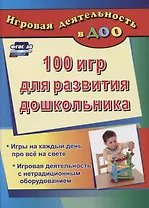 ДО 100 игр для развития дошкольника. Игры на каждый день про все на свете. Игровая деятельность с не