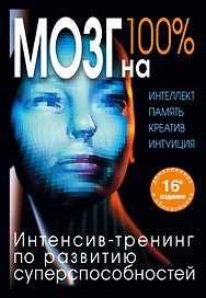 Мозг на 100 %. Интеллект. Память. Креатив. Интуиция. Интенсив-тренинг по развитию суперспособностей