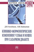 Клинико-морфологические изменения у собак и кошек при сахарном диабете: Монография - (Научная мысль-Ветеринария) /Гильдиков Д.И. Байматов В.Н.