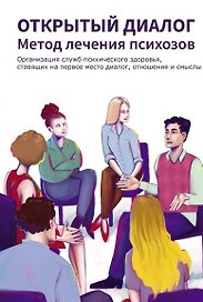 Открытый диалог. Метод лечения психозов. Организация служб психического здоровья, ставящих на первое место диалог, отношения и смыслы